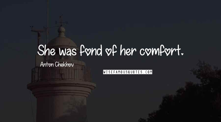 Anton Chekhov Quotes: She was fond of her comfort.