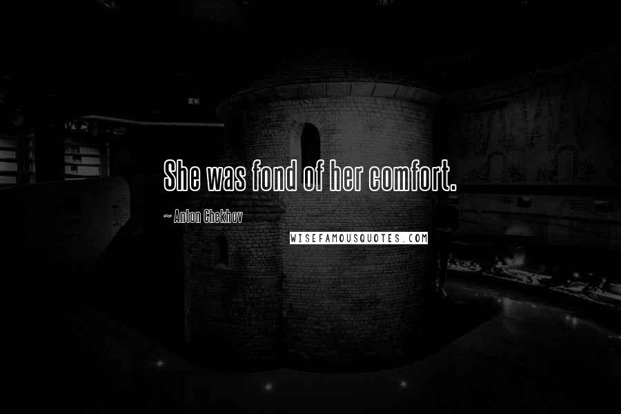 Anton Chekhov Quotes: She was fond of her comfort.