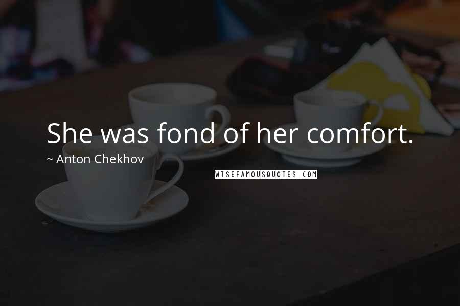 Anton Chekhov Quotes: She was fond of her comfort.