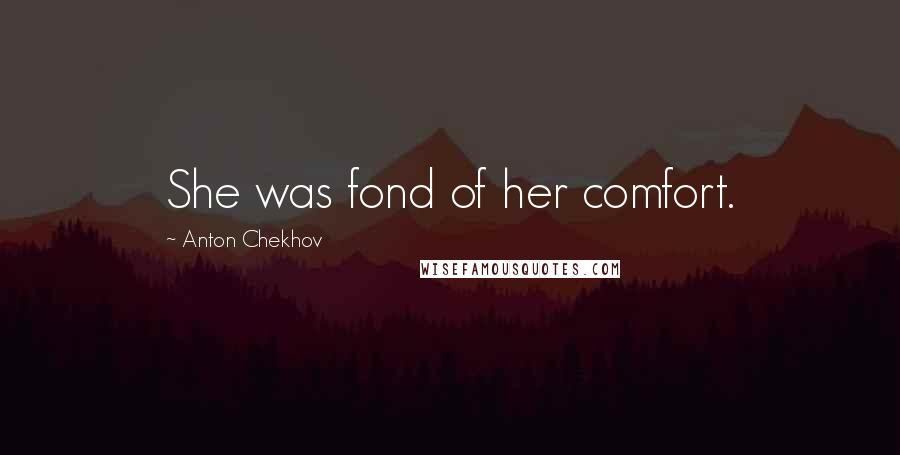 Anton Chekhov Quotes: She was fond of her comfort.