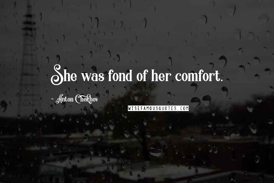 Anton Chekhov Quotes: She was fond of her comfort.