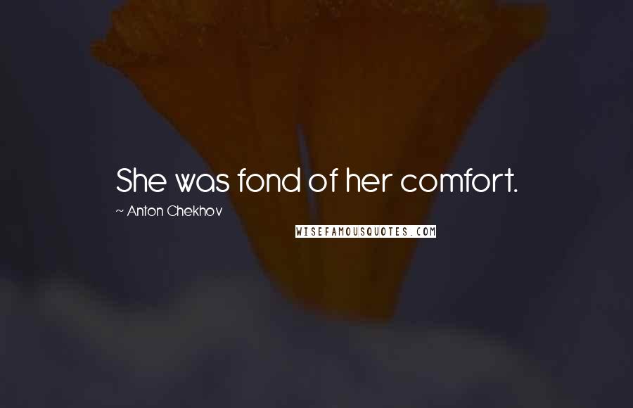 Anton Chekhov Quotes: She was fond of her comfort.