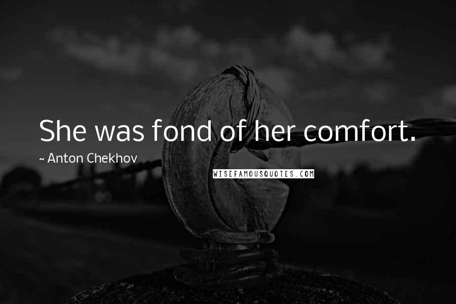 Anton Chekhov Quotes: She was fond of her comfort.