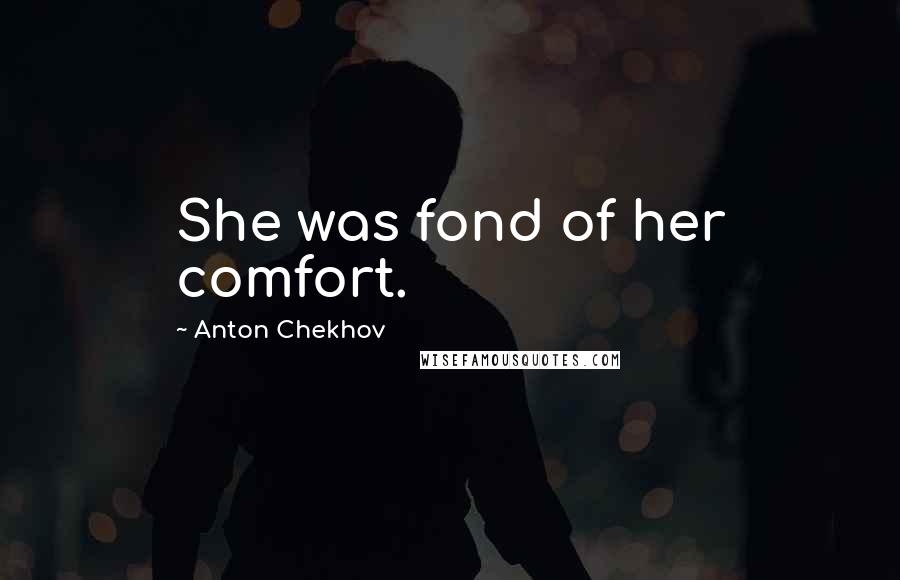 Anton Chekhov Quotes: She was fond of her comfort.