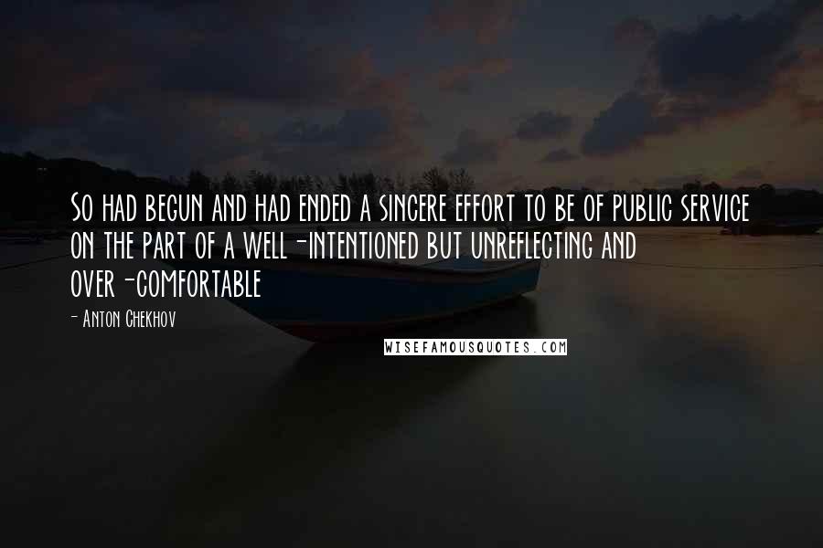Anton Chekhov Quotes: So had begun and had ended a sincere effort to be of public service on the part of a well-intentioned but unreflecting and over-comfortable