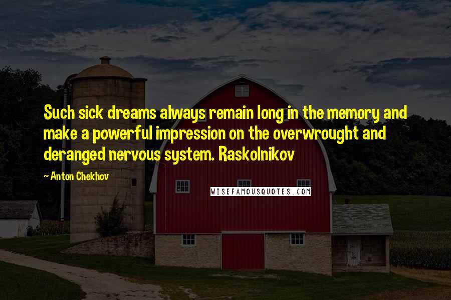 Anton Chekhov Quotes: Such sick dreams always remain long in the memory and make a powerful impression on the overwrought and deranged nervous system. Raskolnikov