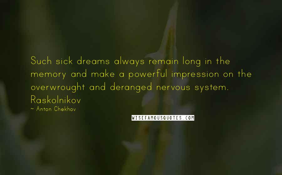 Anton Chekhov Quotes: Such sick dreams always remain long in the memory and make a powerful impression on the overwrought and deranged nervous system. Raskolnikov