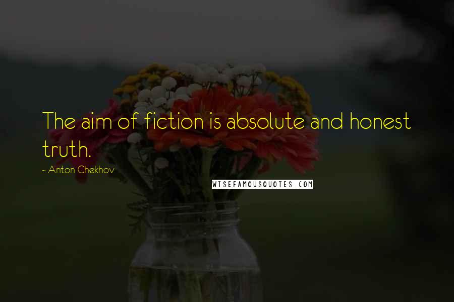 Anton Chekhov Quotes: The aim of fiction is absolute and honest truth.