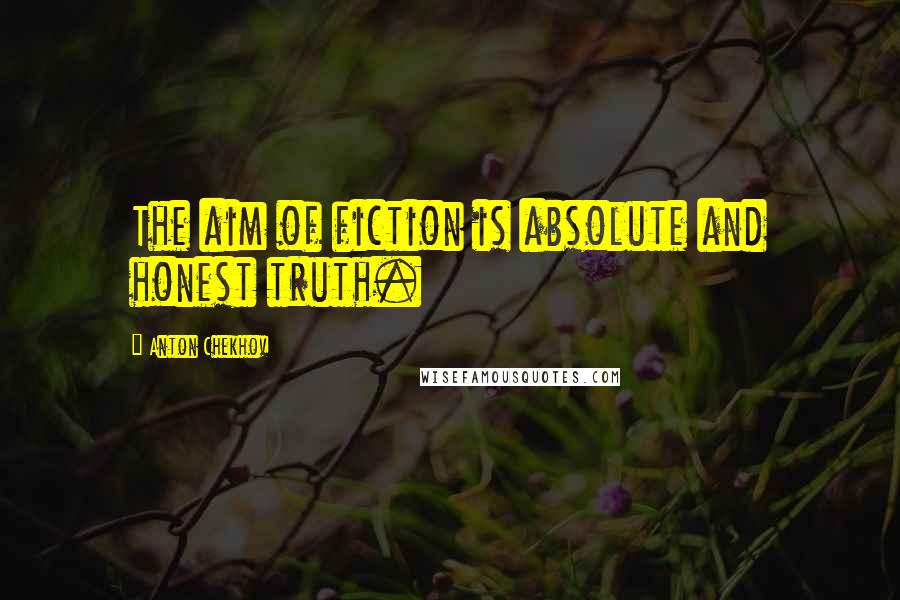 Anton Chekhov Quotes: The aim of fiction is absolute and honest truth.