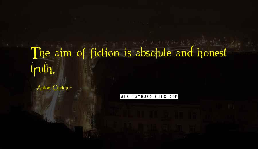 Anton Chekhov Quotes: The aim of fiction is absolute and honest truth.