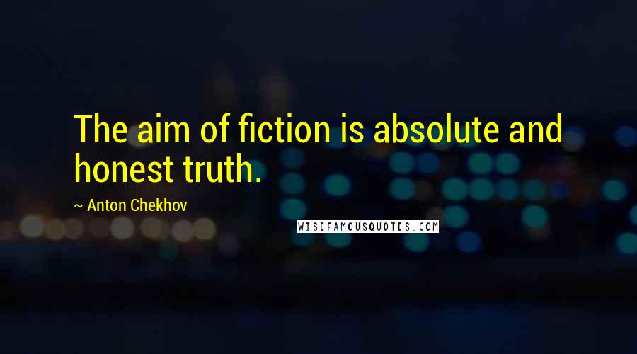 Anton Chekhov Quotes: The aim of fiction is absolute and honest truth.