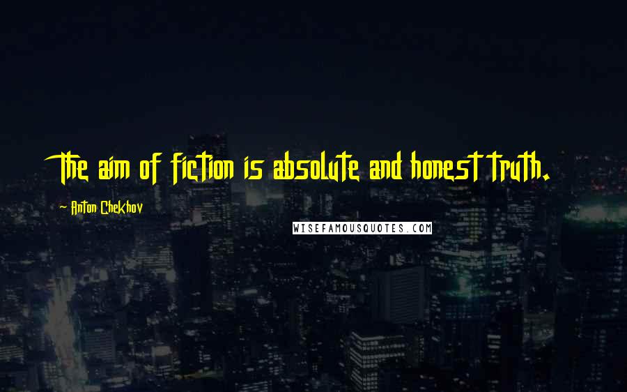 Anton Chekhov Quotes: The aim of fiction is absolute and honest truth.