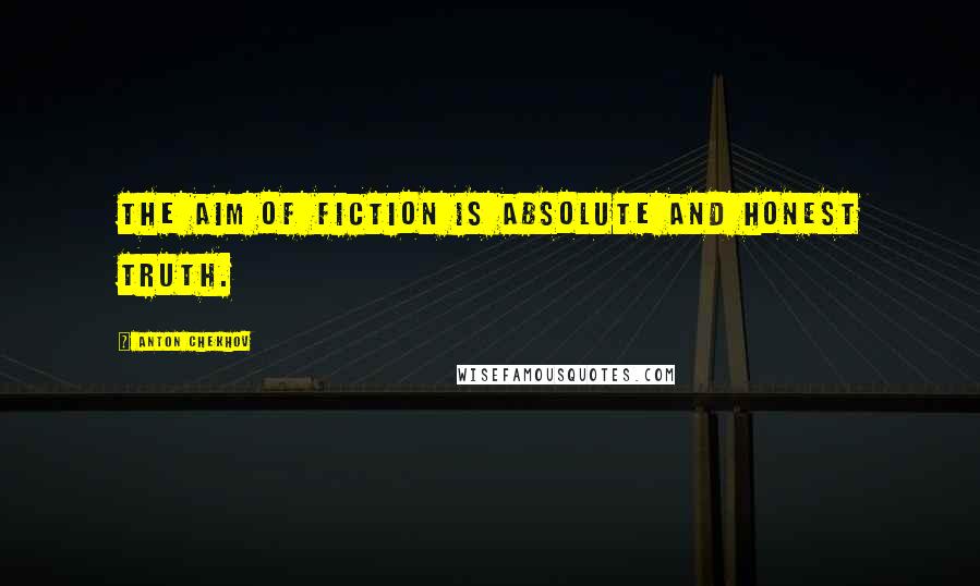 Anton Chekhov Quotes: The aim of fiction is absolute and honest truth.