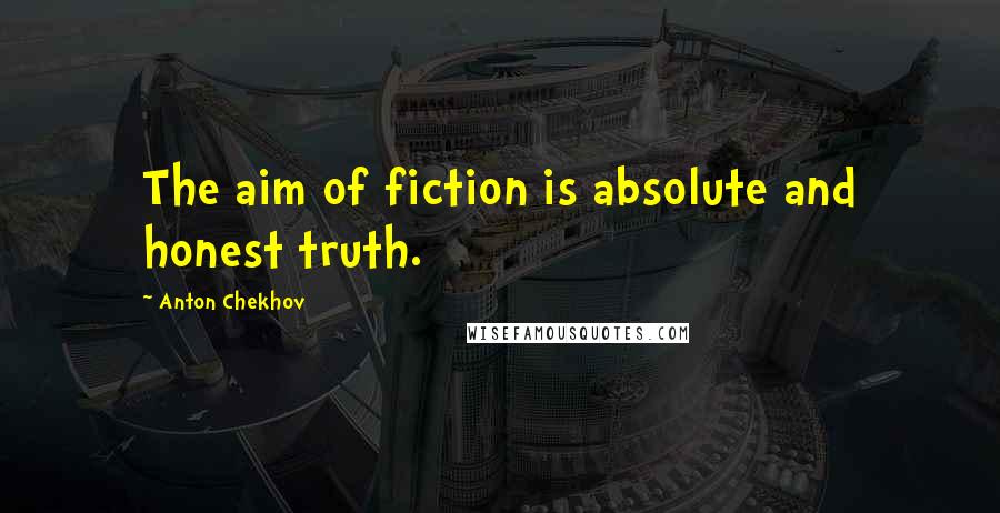 Anton Chekhov Quotes: The aim of fiction is absolute and honest truth.