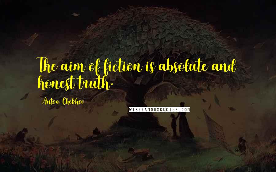 Anton Chekhov Quotes: The aim of fiction is absolute and honest truth.