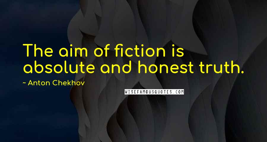 Anton Chekhov Quotes: The aim of fiction is absolute and honest truth.