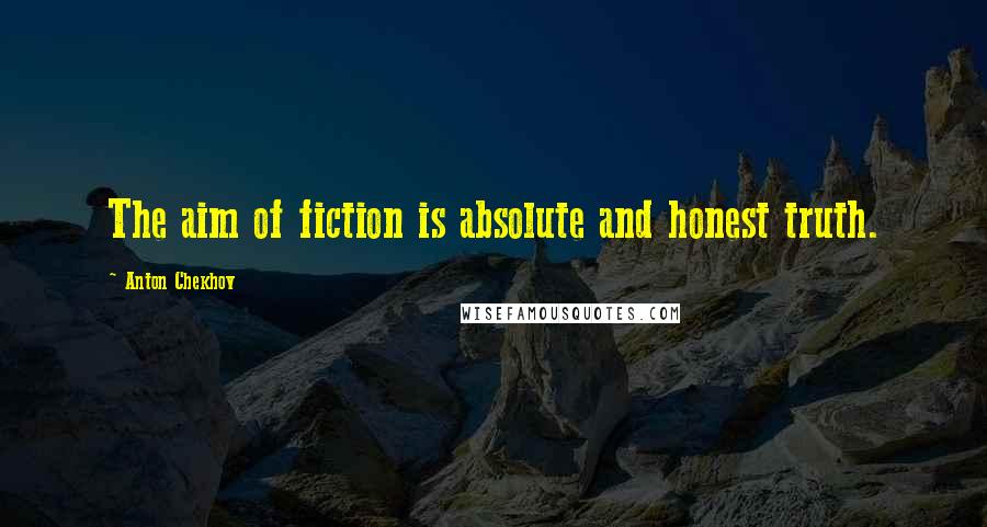 Anton Chekhov Quotes: The aim of fiction is absolute and honest truth.