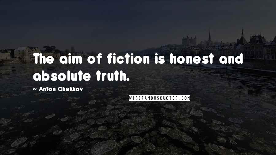 Anton Chekhov Quotes: The aim of fiction is honest and absolute truth.