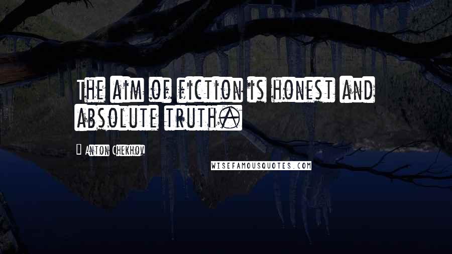 Anton Chekhov Quotes: The aim of fiction is honest and absolute truth.