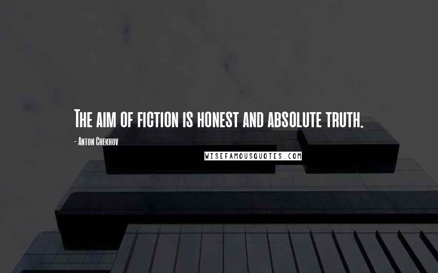 Anton Chekhov Quotes: The aim of fiction is honest and absolute truth.