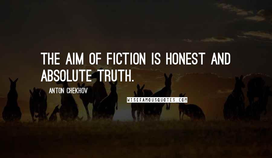 Anton Chekhov Quotes: The aim of fiction is honest and absolute truth.
