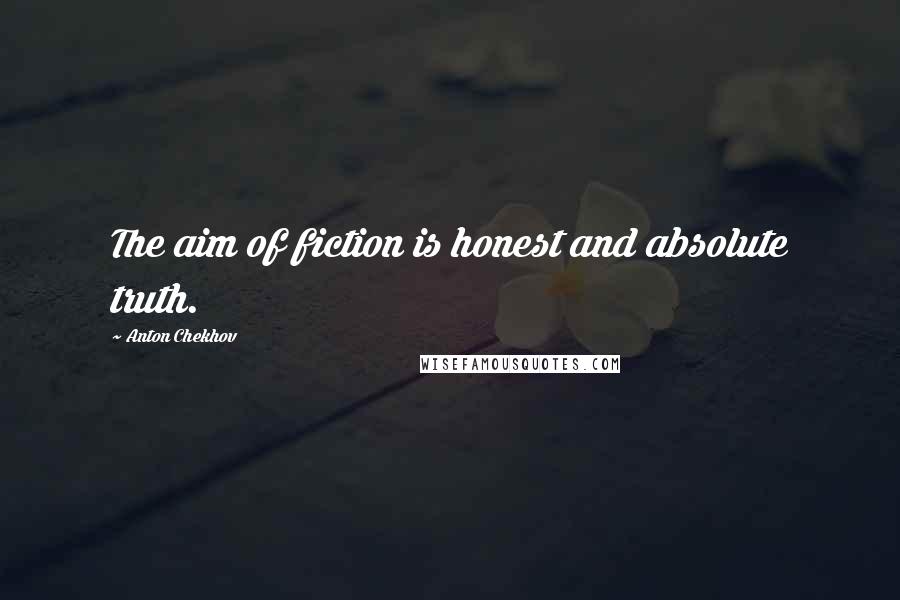 Anton Chekhov Quotes: The aim of fiction is honest and absolute truth.