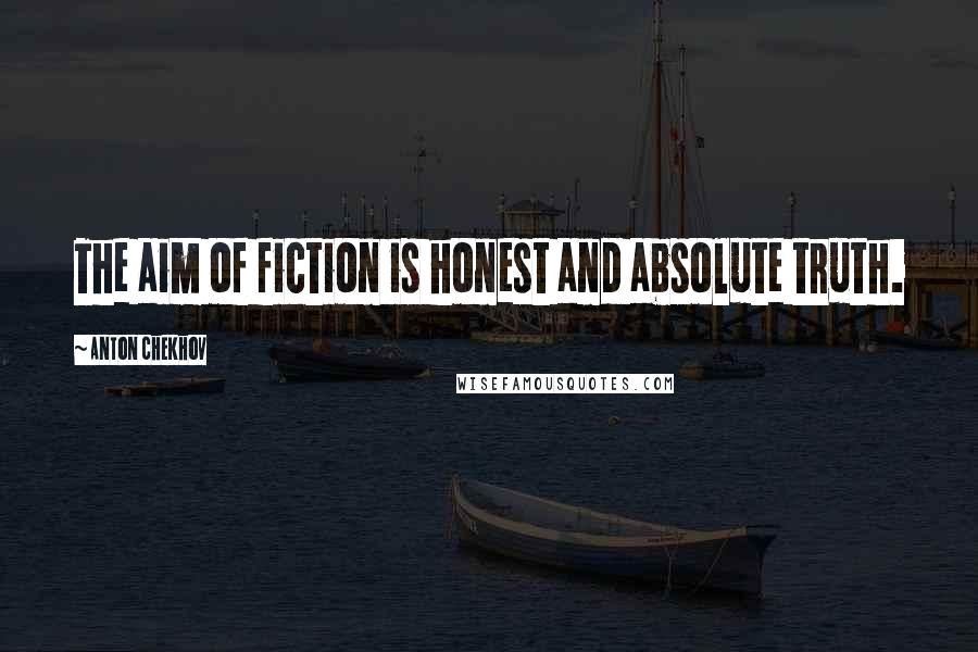Anton Chekhov Quotes: The aim of fiction is honest and absolute truth.
