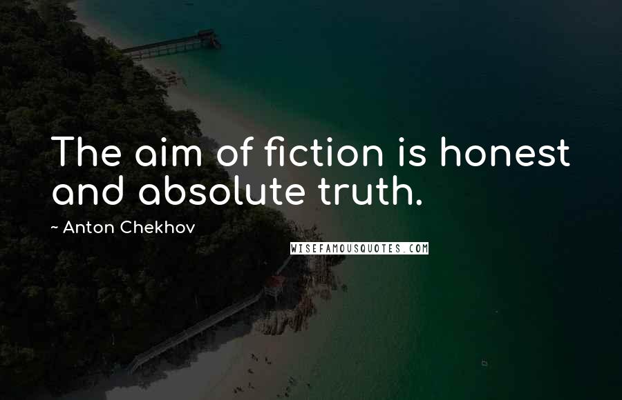 Anton Chekhov Quotes: The aim of fiction is honest and absolute truth.