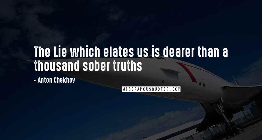 Anton Chekhov Quotes: The Lie which elates us is dearer than a thousand sober truths