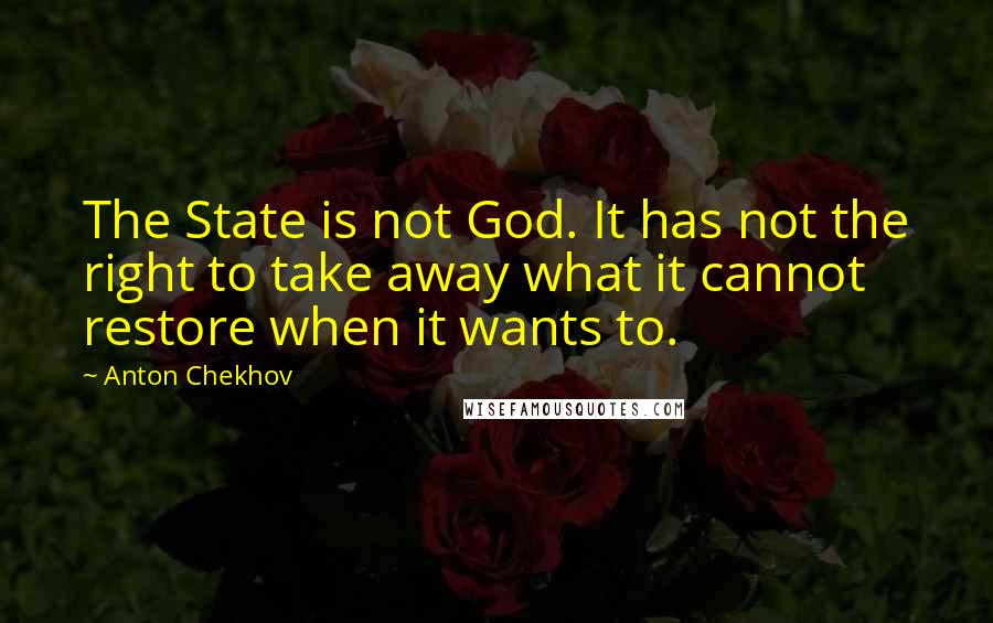 Anton Chekhov Quotes: The State is not God. It has not the right to take away what it cannot restore when it wants to.