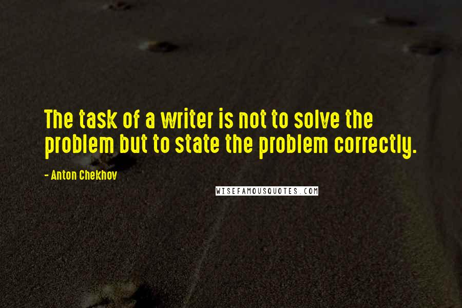 Anton Chekhov Quotes: The task of a writer is not to solve the problem but to state the problem correctly.