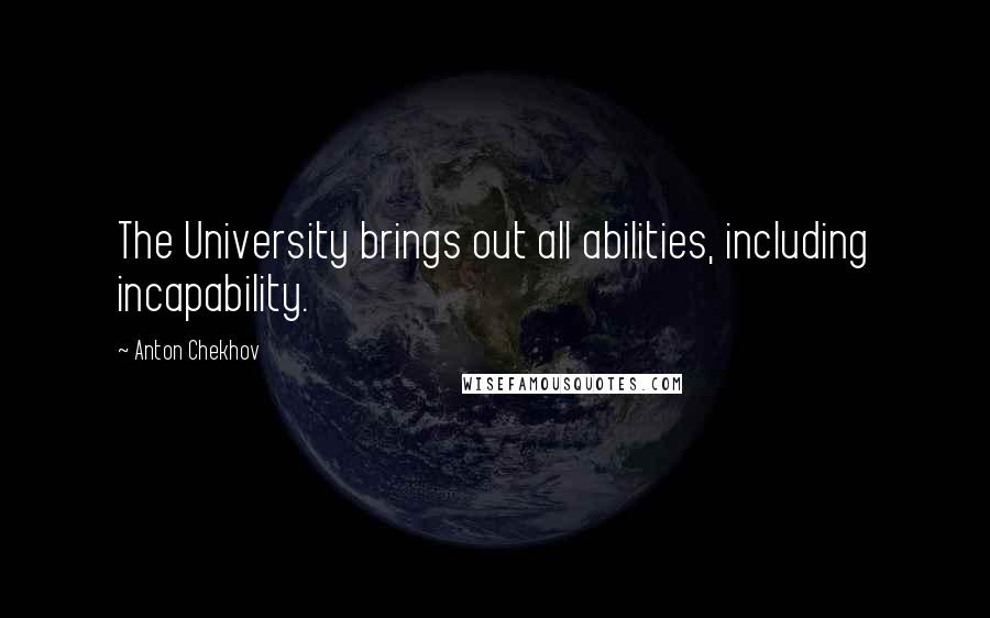Anton Chekhov Quotes: The University brings out all abilities, including incapability.