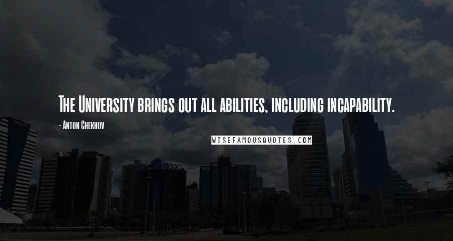 Anton Chekhov Quotes: The University brings out all abilities, including incapability.