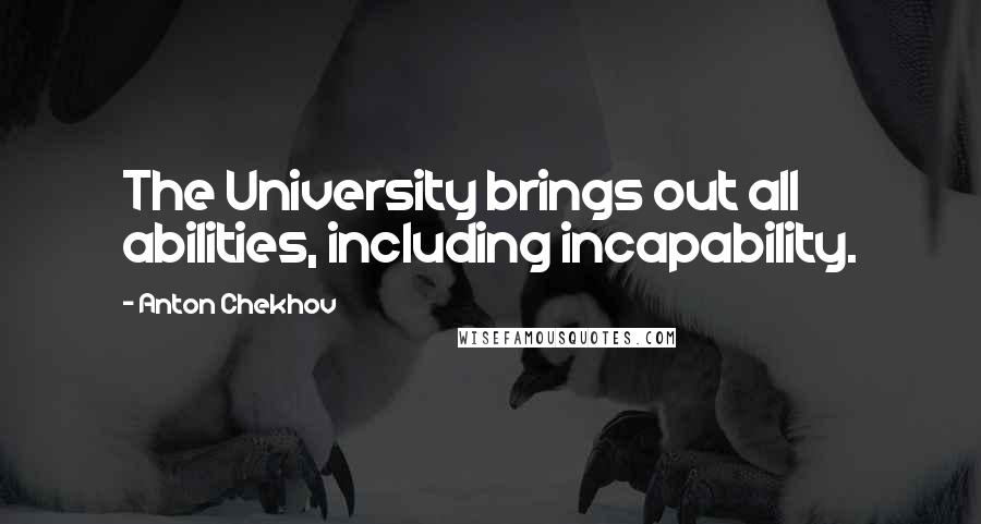 Anton Chekhov Quotes: The University brings out all abilities, including incapability.