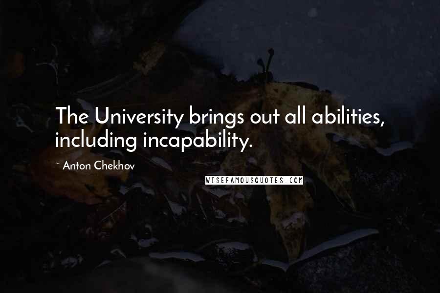 Anton Chekhov Quotes: The University brings out all abilities, including incapability.