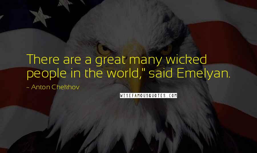 Anton Chekhov Quotes: There are a great many wicked people in the world," said Emelyan.