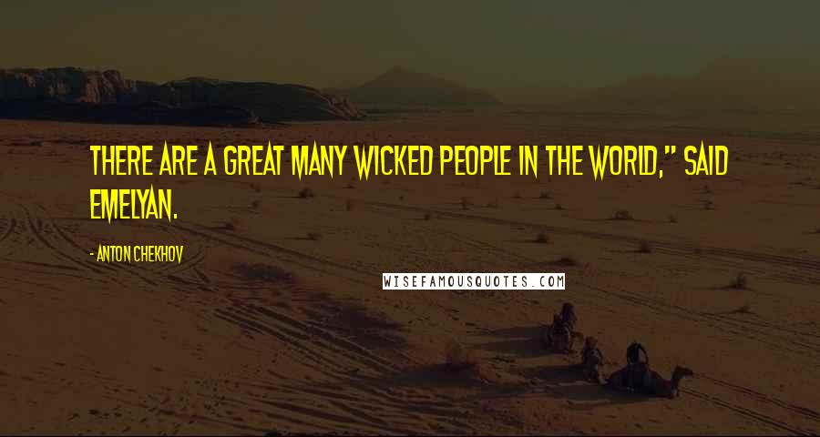 Anton Chekhov Quotes: There are a great many wicked people in the world," said Emelyan.