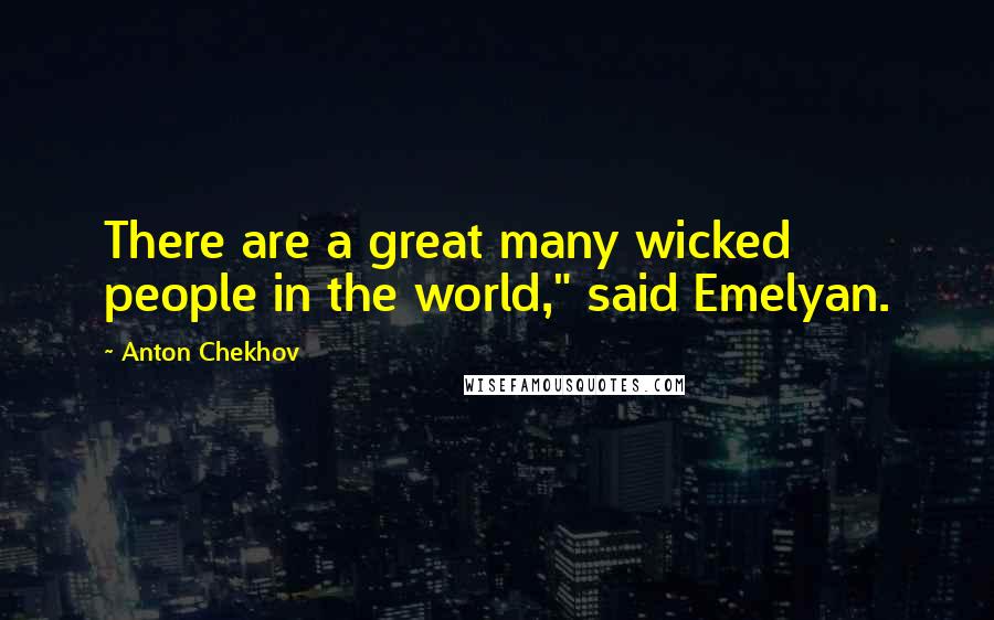 Anton Chekhov Quotes: There are a great many wicked people in the world," said Emelyan.