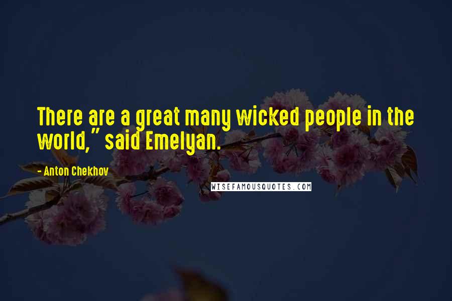 Anton Chekhov Quotes: There are a great many wicked people in the world," said Emelyan.