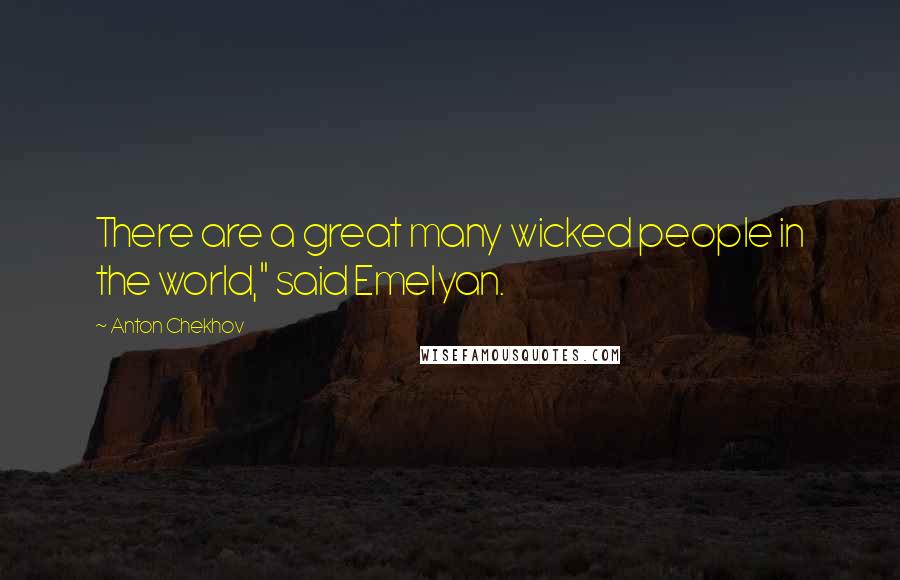 Anton Chekhov Quotes: There are a great many wicked people in the world," said Emelyan.