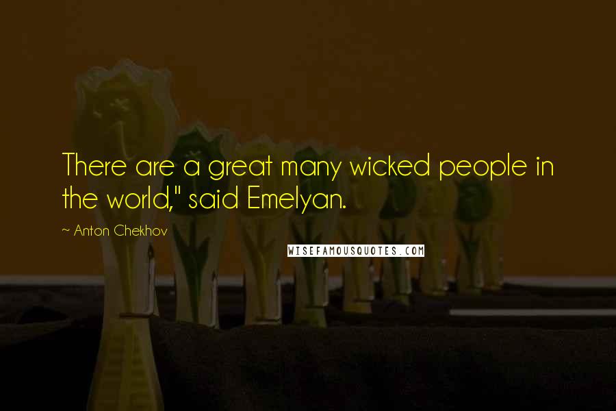 Anton Chekhov Quotes: There are a great many wicked people in the world," said Emelyan.