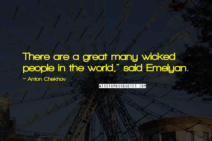 Anton Chekhov Quotes: There are a great many wicked people in the world," said Emelyan.