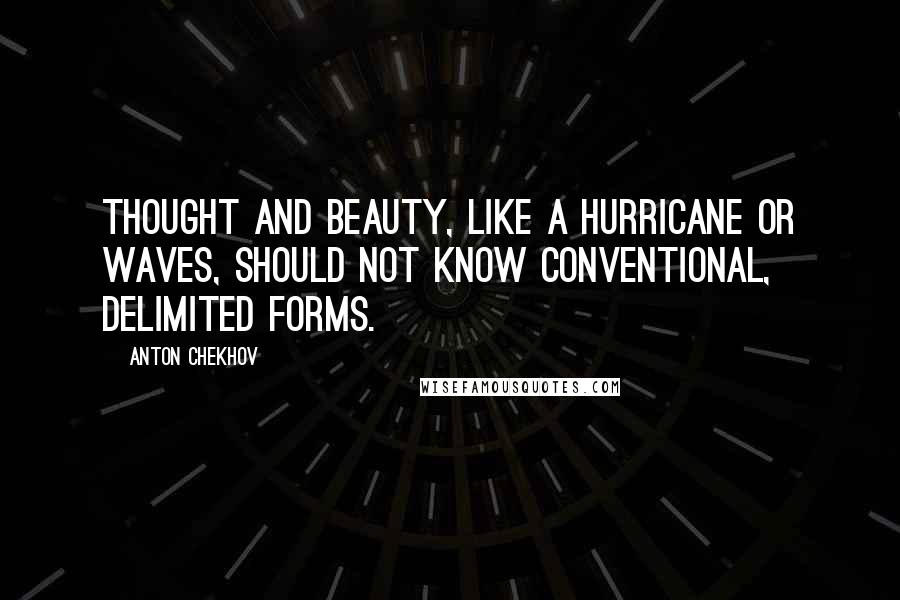 Anton Chekhov Quotes: Thought and beauty, like a hurricane or waves, should not know conventional, delimited forms.