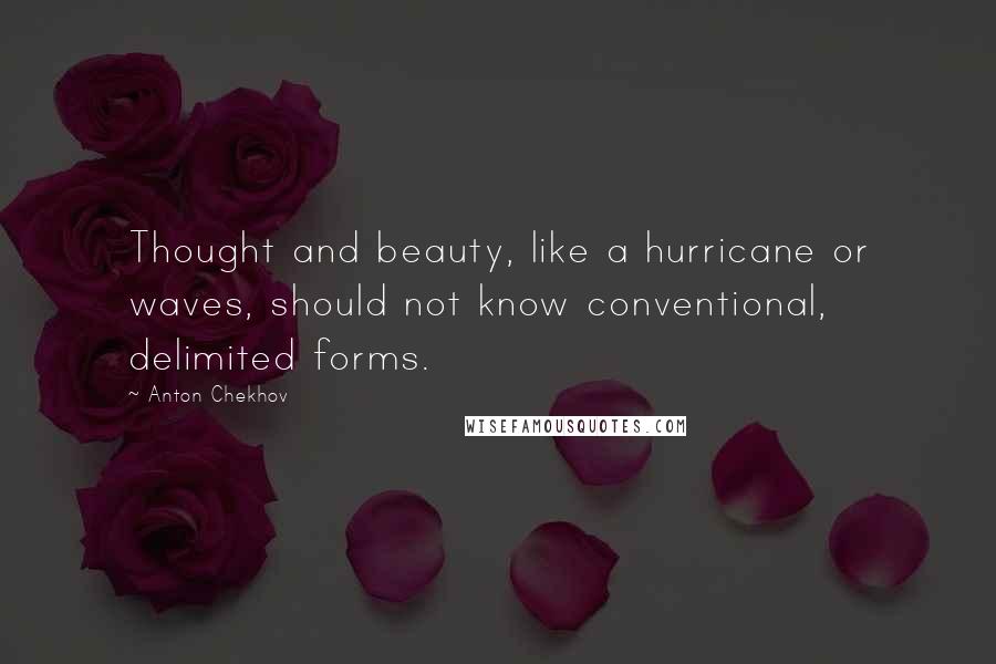 Anton Chekhov Quotes: Thought and beauty, like a hurricane or waves, should not know conventional, delimited forms.