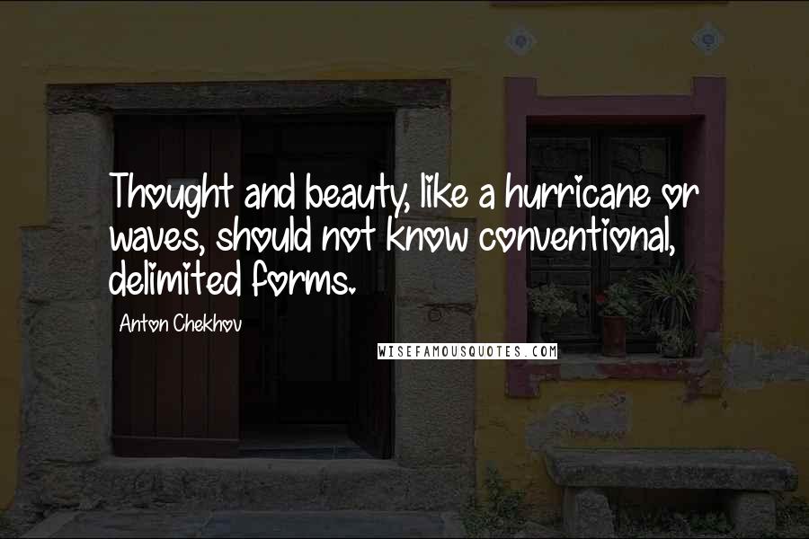 Anton Chekhov Quotes: Thought and beauty, like a hurricane or waves, should not know conventional, delimited forms.