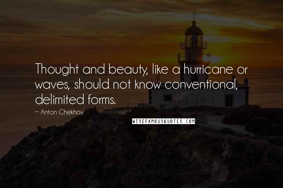 Anton Chekhov Quotes: Thought and beauty, like a hurricane or waves, should not know conventional, delimited forms.