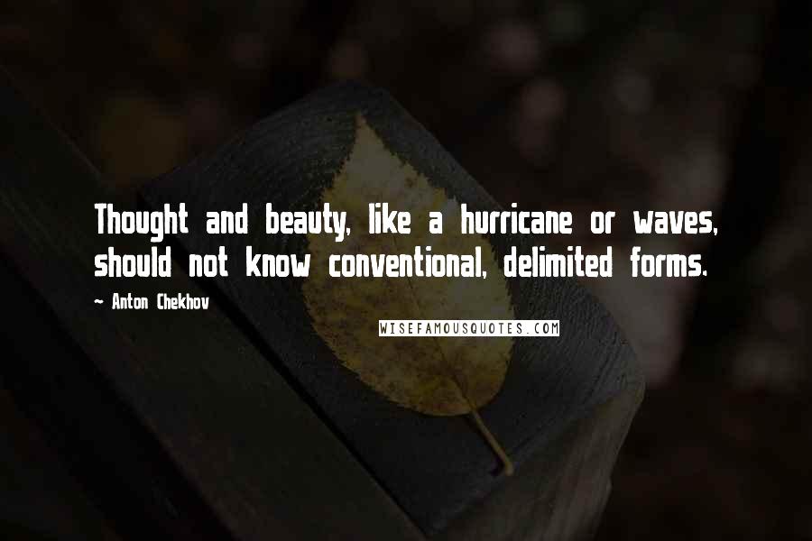 Anton Chekhov Quotes: Thought and beauty, like a hurricane or waves, should not know conventional, delimited forms.