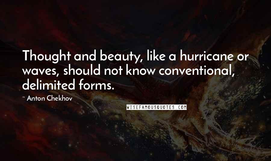 Anton Chekhov Quotes: Thought and beauty, like a hurricane or waves, should not know conventional, delimited forms.