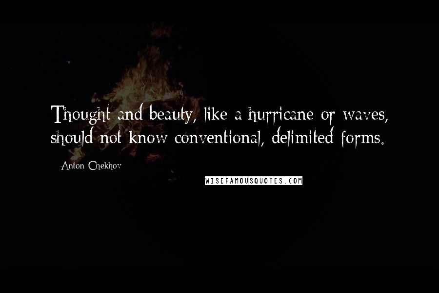 Anton Chekhov Quotes: Thought and beauty, like a hurricane or waves, should not know conventional, delimited forms.