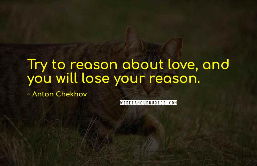 Anton Chekhov Quotes: Try to reason about love, and you will lose your reason.